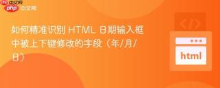 如何精准识别 HTML 日期输入框中被上下键修改的字段（年/月/日）