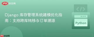 Django 库存管理系统建模优化指南：支持跨库转移与订单溯源