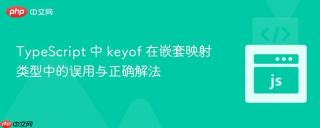 TypeScript 中 keyof 在嵌套映射类型中的误用与正确解法