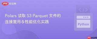 Polars 读取 S3 Parquet 文件的连接复用与性能优化实践