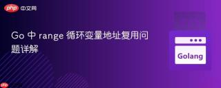 Go 中 range 循环变量地址复用问题详解
