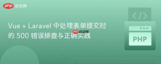 Vue + Laravel 中处理表单提交时的 500 错误排查与正确实践