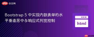 Bootstrap 5 中实现内联表单的水平垂直居中与响应式列宽控制