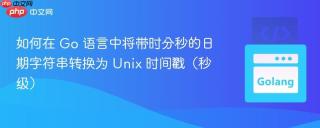 如何在 Go 语言中将带时分秒的日期字符串转换为 Unix 时间戳（秒级）