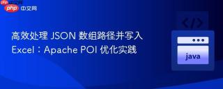 高效处理 JSON 数组路径并写入 Excel：Apache POI 优化实践