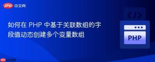 如何在 PHP 中基于关联数组的字段值动态创建多个变量数组