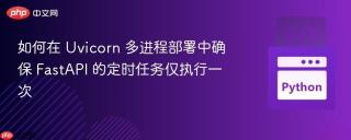 如何在 Uvicorn 多进程部署中确保 FastAPI 的定时任务仅执行一次