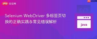 Selenium WebDriver 多标签页切换的正确实践与常见错误解析