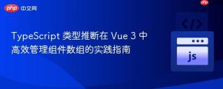 TypeScript 类型推断在 Vue 3 中高效管理组件数组的实践指南