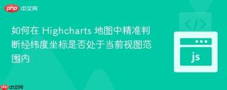 如何在 Highcharts 地图中精准判断经纬度坐标是否处于当前视图范围内