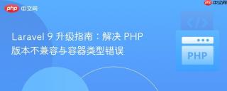Laravel 9 升级指南：解决 PHP 版本不兼容与容器类型错误