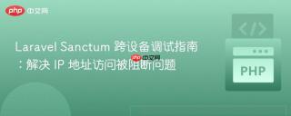 Laravel Sanctum 跨设备调试指南:解决 IP 地址访问被阻断问题