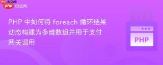 PHP 中如何将 foreach 循环结果动态构建为多维数组并用于支付网关调用