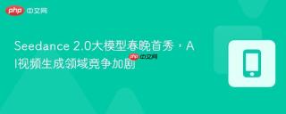Seedance 2.0大模型春晚首秀，AI视频生成领域竞争加剧