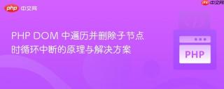 PHP DOM 中遍历并删除子节点时循环中断的原理与解决方案
