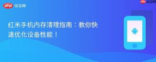 红米手机内存清理指南：教你快速优化设备性能！