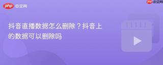 抖音直播数据怎么删除？抖音上的数据可以删除吗