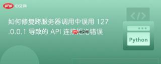 如何修复跨服务器调用中误用 127.0.0.1 导致的 API 连接拒绝错误
