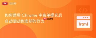 如何禁用 Chrome 中表单提交后自动滚动到底部的行为