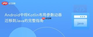 Android中将Kotlin布局参数动画迁移到Java的完整指南