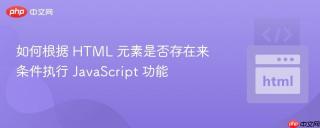 如何根据 HTML 元素是否存在来条件执行 JavaScript 功能