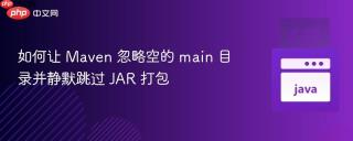 如何让 Maven 忽略空的 main 目录并静默跳过 JAR 打包
