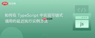 如何在 TypeScript 中实现可链式调用的延迟执行实例方法