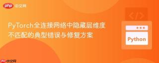 PyTorch全连接网络中隐藏层维度不匹配的典型错误与修复方案