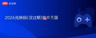 2026兑换码(没过期)指尖王国