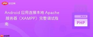 Android 应用连接本地 Apache 服务器（XAMPP）完整调试指南