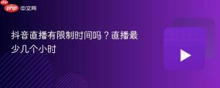 抖音直播有限制时间吗？直播最少几个小时