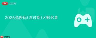 2026兑换码(没过期)火影忍者