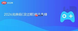 2026兑换码(没过期)超凡先锋
