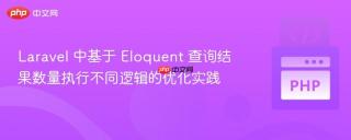 Laravel 中基于 Eloquent 查询结果数量执行不同逻辑的优化实践