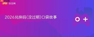 2026兑换码(没过期)口袋故事