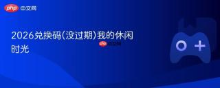 2026兑换码(没过期)我的休闲时光