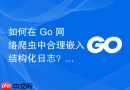 如何在 Go 网络爬虫中合理嵌入结构化日志？