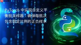 PyTorch 中实现自定义平衡批采样器：确保每批次包含固定比例的正负样本