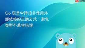 Go 语言中跨项目使用外部依赖的正确方式：避免类型不兼容错误
