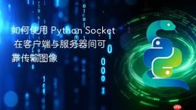 如何使用 Python Socket 在客户端与服务器间可靠传输图像