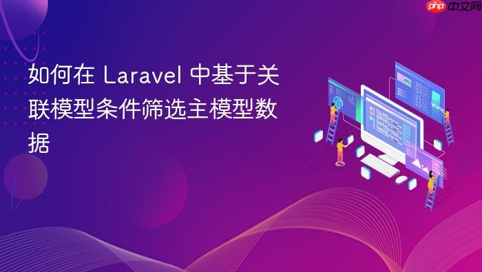 如何在 Laravel 中基于关联模型条件筛选主模型数据

