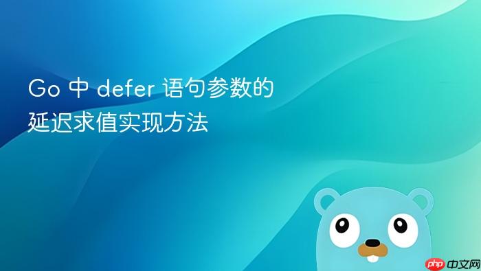 Go 中 defer 语句参数的延迟求值实现方法
