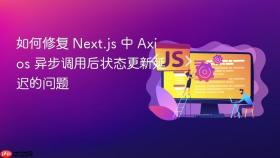 如何修复 Next.js 中 Axios 异步调用后状态更新延迟的问题