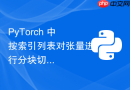 PyTorch 中按索引列表对张量进行分块切割的完整指南