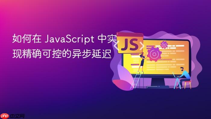 如何在 JavaScript 中实现精确可控的异步延迟
