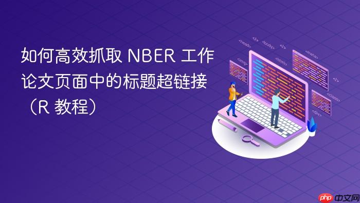 如何高效抓取 NBER 工作论文页面中的标题超链接(R 教程)
