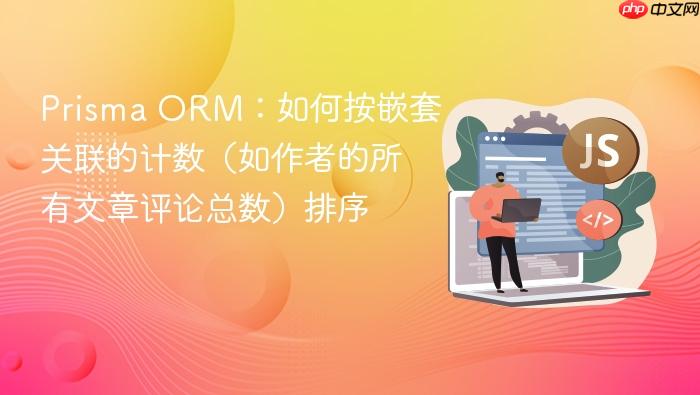 Prisma ORM:如何按嵌套关联的计数(如作者的所有文章评论总数)排序