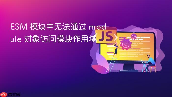 ESM 模块中无法通过 module 对象访问模块作用域