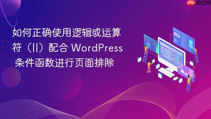 如何正确使用逻辑或运算符(||)配合 WordPress 条件函数进行页面排除