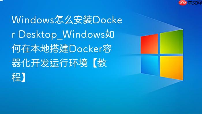 windows怎么安装docker desktop_windows如何在本地搭建docker容器化开发运行环境【教程】